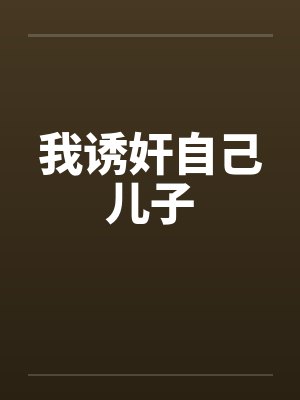 我诱奸自己儿子 我诱奸自己儿子