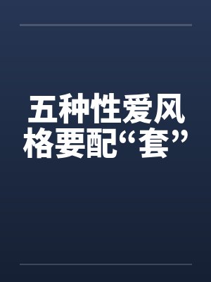五种性爱风格要配“套” 五种性爱风格要配“套”