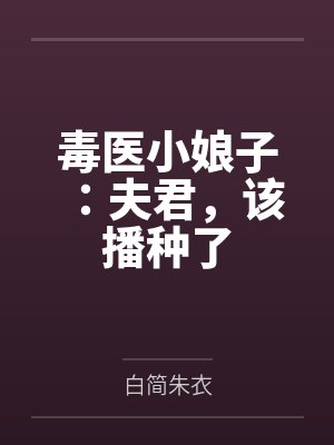 毒医小娘子:夫君,该播种了by白简朱衣 毒医小娘子:夫君,该播种了by白简朱衣