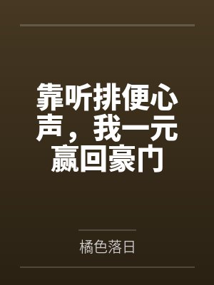 靠听排便心声,我一元赢回豪门 靠听排便心声,我一元赢回豪门