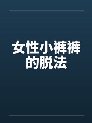 女性小裤裤的脱法 女性小裤裤的脱法