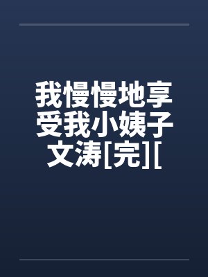 我慢慢地享受我小姨子文涛[完][作者：不详]