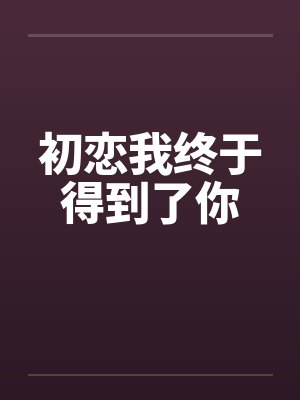 初恋我终于得到了你 初恋我终于得到了你