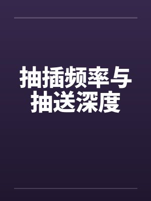 抽插频率与抽送深度 抽插频率与抽送深度