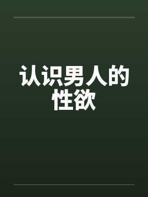 认识男人的性欲 认识男人的性欲