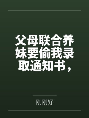 父母联合养妹要偷我录取通知书，我靠弹幕杀疯了