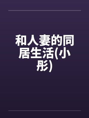 和人妻的同居生活(小彤) 和人妻的同居生活(小彤)