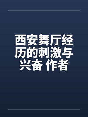 西安舞厅经历的刺激与兴奋 作者:blackstorm08 西安舞厅经历的刺激与兴奋 作者:blackstorm08