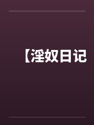 【淫奴日记 【淫奴日记