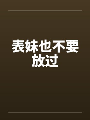 表妹也不要放过 表妹也不要放过