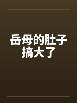 岳母的肚子搞大了