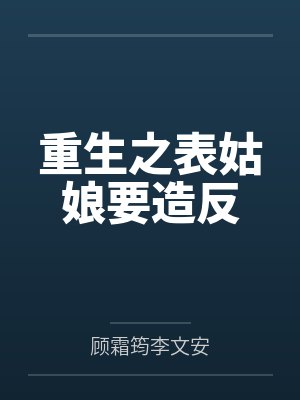 重生之表姑娘要造反 重生之表姑娘要造反