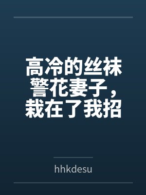 陈昊王彪高冷的丝袜警花妻子,栽在了我招来的混混手里 陈昊王彪高冷的丝袜警花妻子,栽在了我招来的混混手里