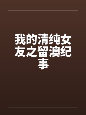 我的清纯女友之留澳纪事 我的清纯女友之留澳纪事