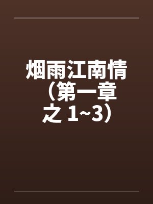 烟雨江南情 (第一章 之 1~3) 烟雨江南情 (第一章 之 1~3)