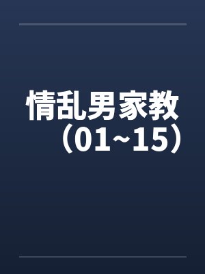 情乱男家教(01~15) 情乱男家教(01~15)