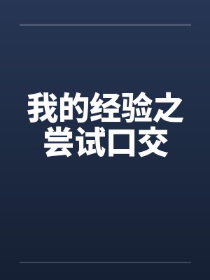 我的经验之尝试口交 我的经验之尝试口交