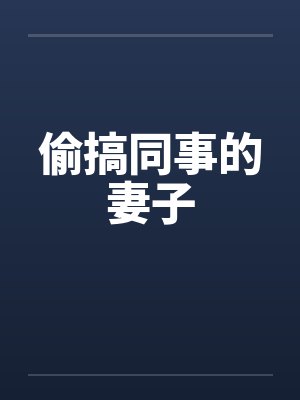 偷搞同事的妻子 偷搞同事的妻子
