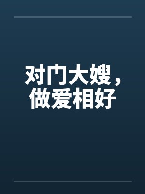 对门大嫂,做爱相好 对门大嫂,做爱相好