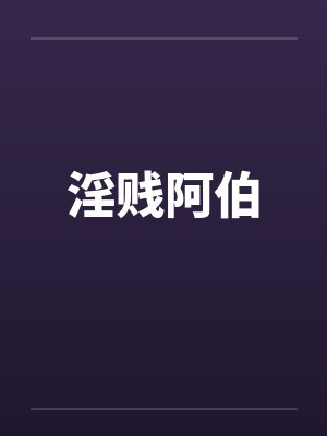 淫贱阿伯 淫贱阿伯