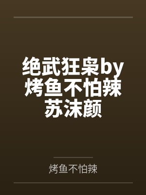 绝武狂枭by烤鱼不怕辣苏沫颜 绝武狂枭by烤鱼不怕辣苏沫颜