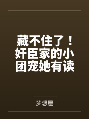 顾晚朝萧余安藏不住了!奸臣家的小团宠她有读心术 顾晚朝萧余安藏不住了!奸臣家的小团宠她有读心术