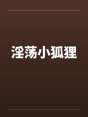 淫荡小狐狸 淫荡小狐狸