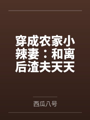 穿成农家小辣妻:和离后渣夫天天忙着洗白 穿成农家小辣妻:和离后渣夫天天忙着洗白