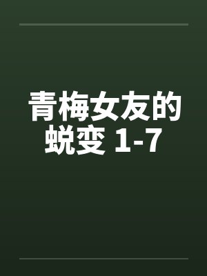 青梅女友的蜕变 1-7 青梅女友的蜕变 1-7