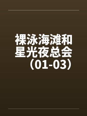 裸泳海滩和星光夜总会(01-03) 裸泳海滩和星光夜总会(01-03)