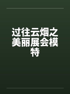 过往云烟之美丽展会模特 过往云烟之美丽展会模特