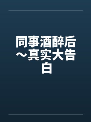 同事酒醉后～真实大告白