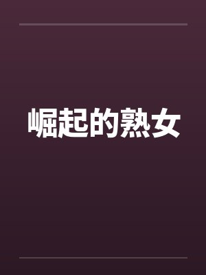 崛起的熟女 崛起的熟女