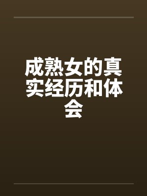 成熟女的真实经历和体会 成熟女的真实经历和体会