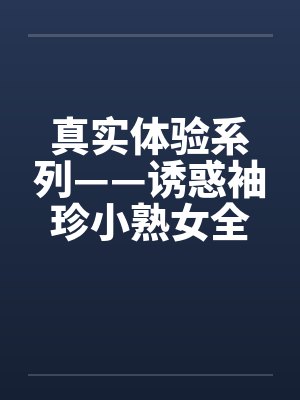 真实体验系列——诱惑袖珍小熟女全过程 真实体验系列——诱惑袖珍小熟女全过程