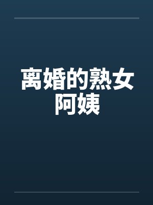 离婚的熟女阿姨 离婚的熟女阿姨