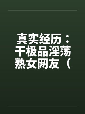 真实经历:干极品淫荡熟女网友(完) 真实经历:干极品淫荡熟女网友(完)