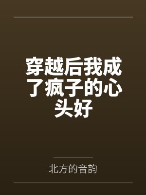 穿越后我成了疯子的心头好 穿越后我成了疯子的心头好