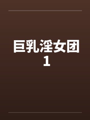 巨乳淫女团 1 巨乳淫女团 1