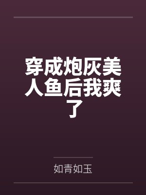 穿成炮灰美人鱼后我爽了