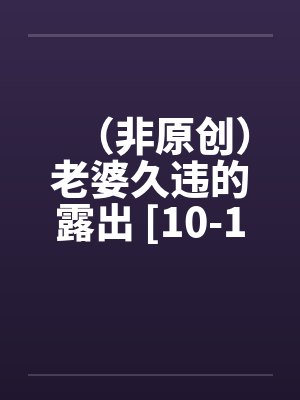 （非原创）老婆久违的露出 [10-16]