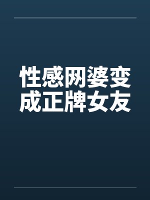 性感网婆变成正牌女友 性感网婆变成正牌女友