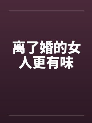 离了婚的女人更有味 离了婚的女人更有味