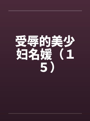 受辱的美少妇名媛(15) 受辱的美少妇名媛(15)
