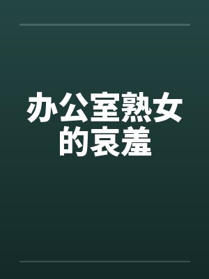 办公室熟女的哀羞 办公室熟女的哀羞