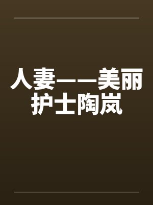 人妻——美丽护士陶岚 人妻——美丽护士陶岚
