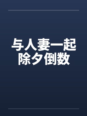 与人妻一起除夕倒数 与人妻一起除夕倒数