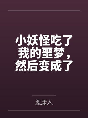 小妖怪吃了我的噩梦，然后变成了我最讨厌的人