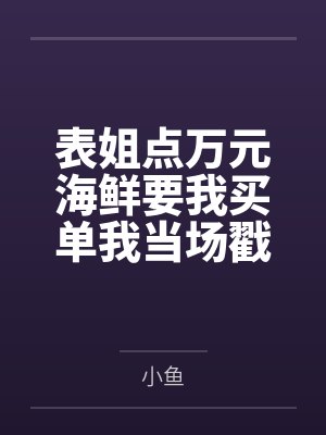 表姐点万元海鲜要我买单我当场戳穿她的算计 表姐点万元海鲜要我买单我当场戳穿她的算计