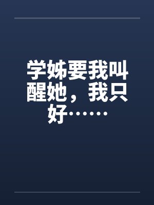 学姊要我叫醒她,我只好…… 学姊要我叫醒她,我只好……